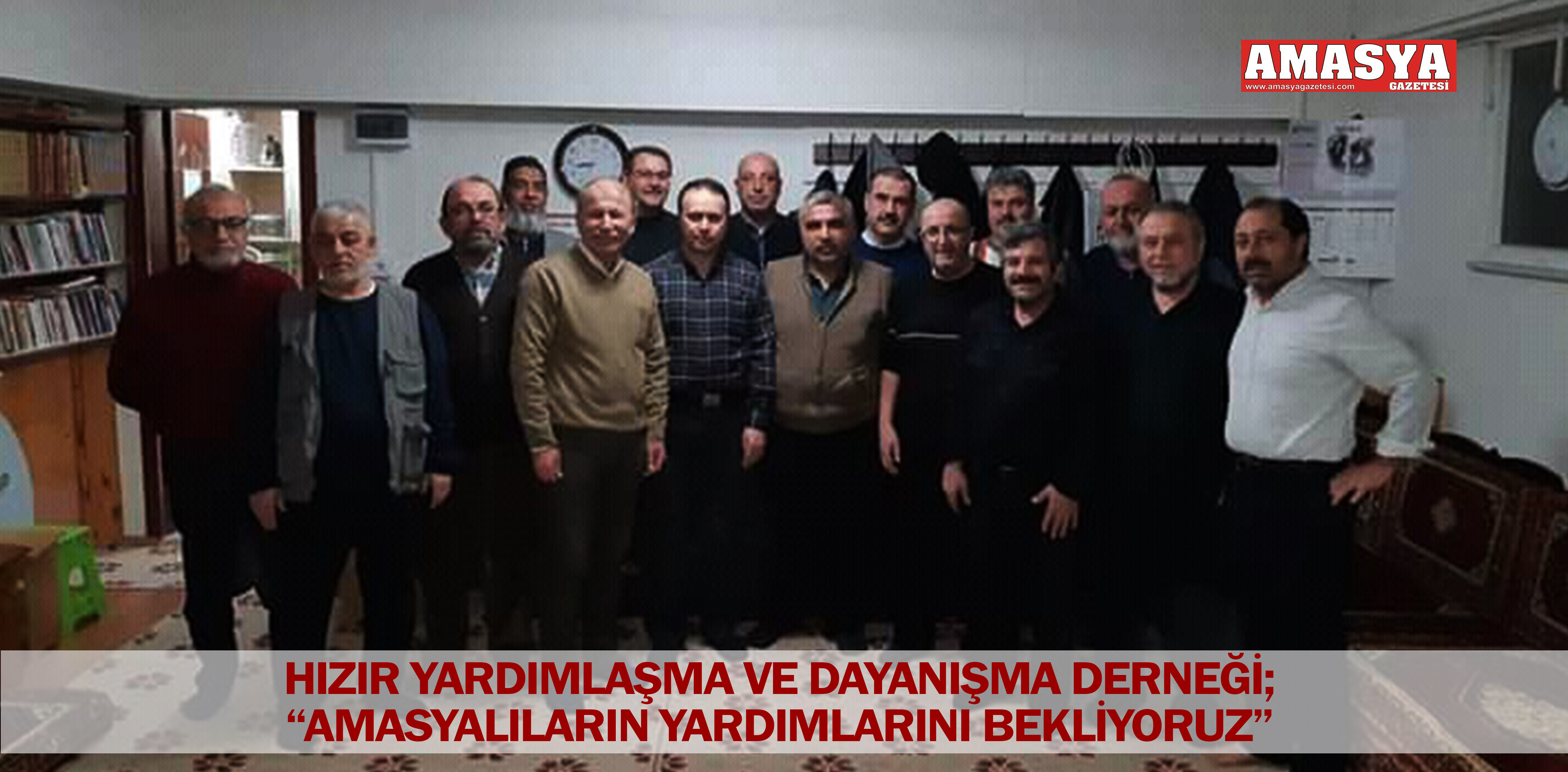 HIZIR YARDIMLAŞMA VE DAYANIŞMA DERNEĞİ; “AMASYALILARIN YARDIMLARINI BEKLİYORUZ”